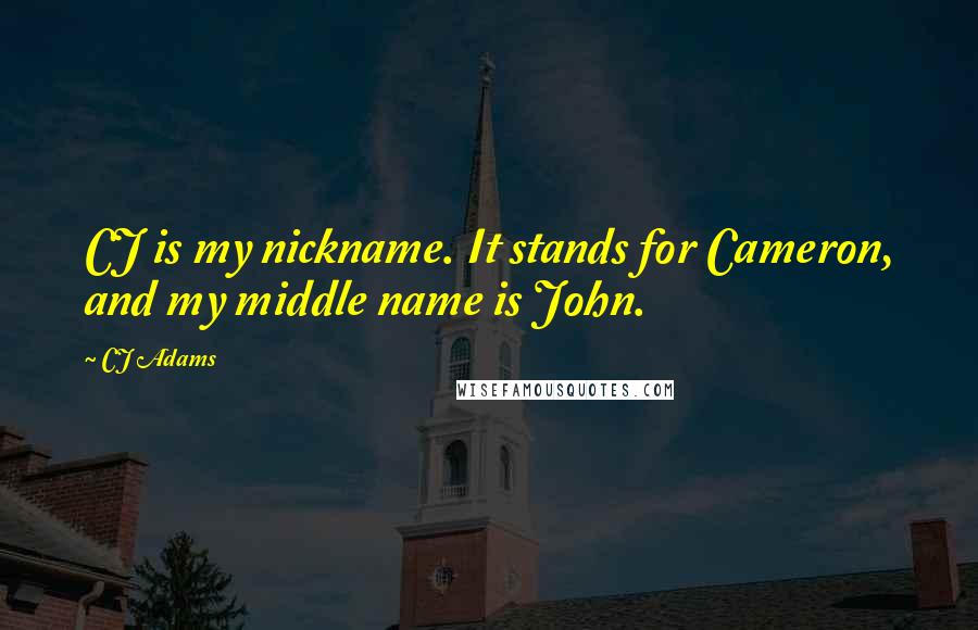 CJ Adams Quotes: CJ is my nickname. It stands for Cameron, and my middle name is John.