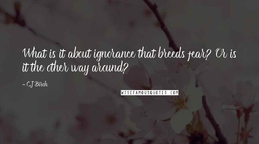 CJ Birch Quotes: What is it about ignorance that breeds fear? Or is it the other way around?