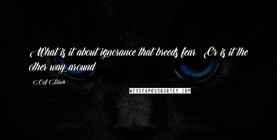 CJ Birch Quotes: What is it about ignorance that breeds fear? Or is it the other way around?