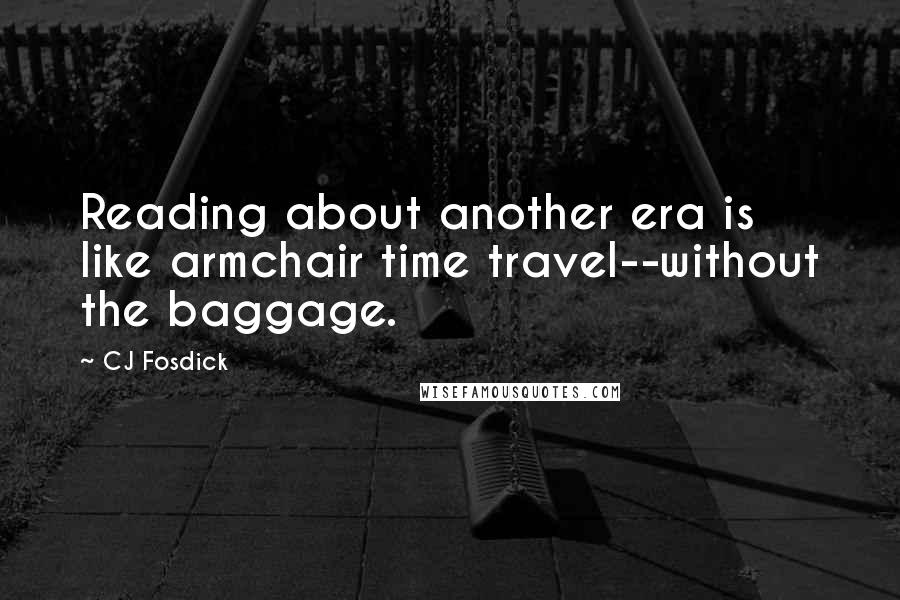CJ Fosdick Quotes: Reading about another era is like armchair time travel--without the baggage.