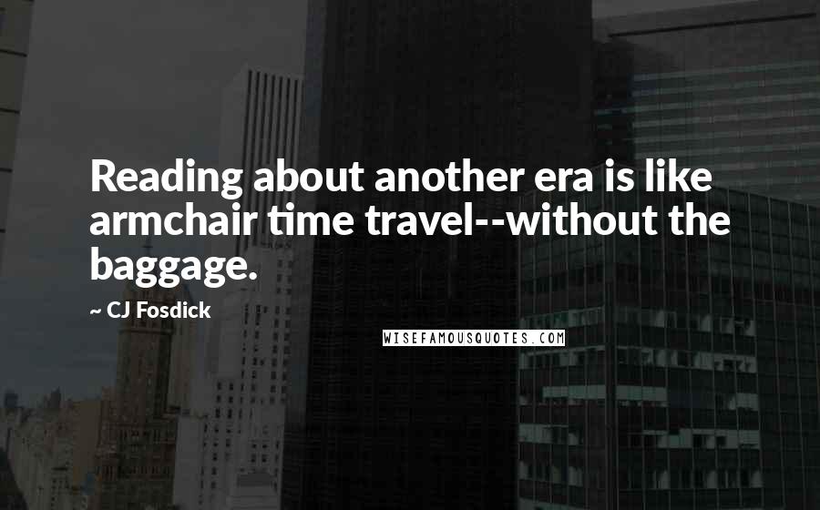 CJ Fosdick Quotes: Reading about another era is like armchair time travel--without the baggage.