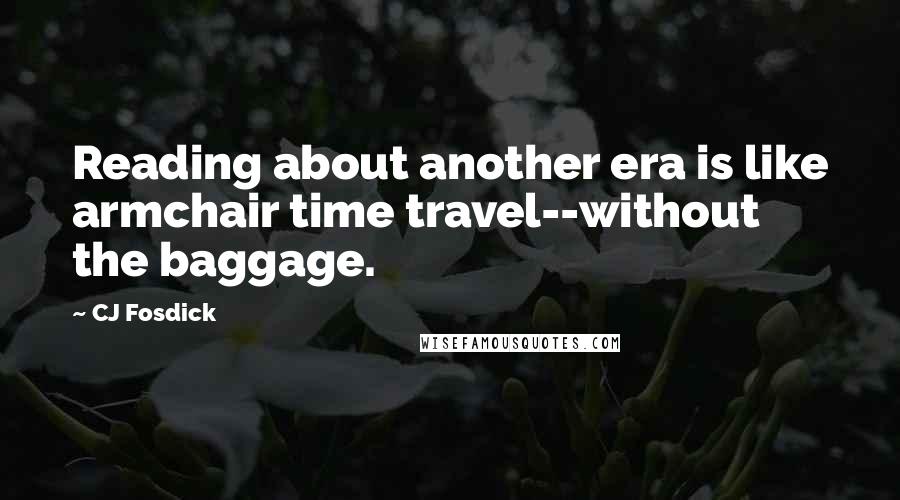 CJ Fosdick Quotes: Reading about another era is like armchair time travel--without the baggage.