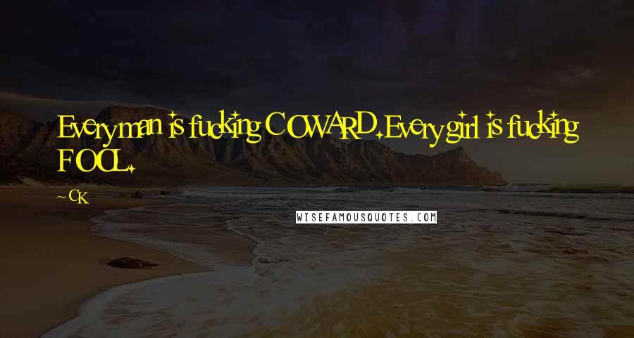 CK Quotes: Every man is fucking COWARD.Every girl is fucking FOOL.