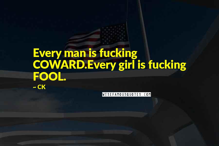 CK Quotes: Every man is fucking COWARD.Every girl is fucking FOOL.