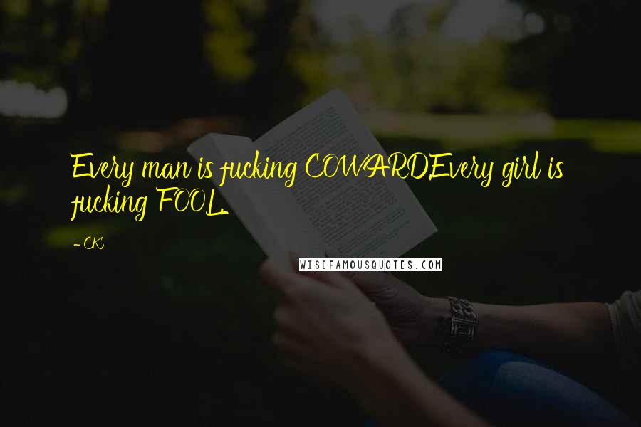 CK Quotes: Every man is fucking COWARD.Every girl is fucking FOOL.