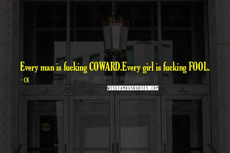 CK Quotes: Every man is fucking COWARD.Every girl is fucking FOOL.