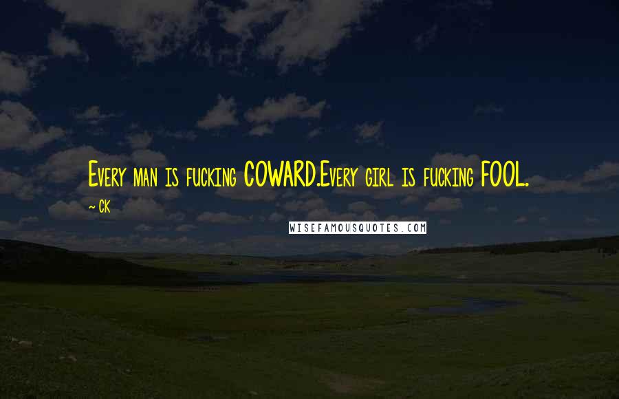CK Quotes: Every man is fucking COWARD.Every girl is fucking FOOL.
