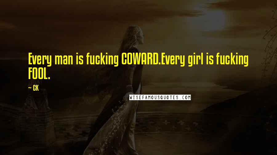 CK Quotes: Every man is fucking COWARD.Every girl is fucking FOOL.