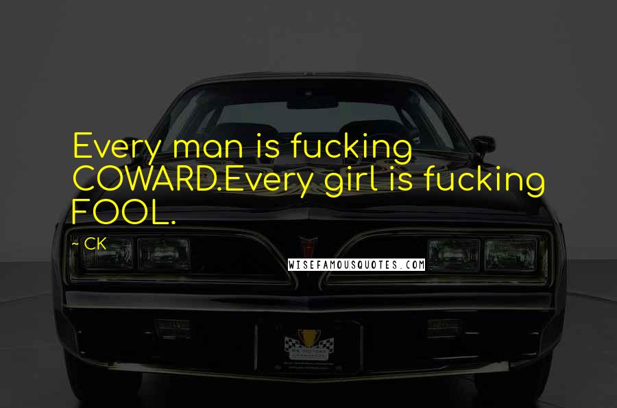 CK Quotes: Every man is fucking COWARD.Every girl is fucking FOOL.