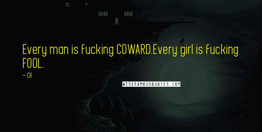 CK Quotes: Every man is fucking COWARD.Every girl is fucking FOOL.