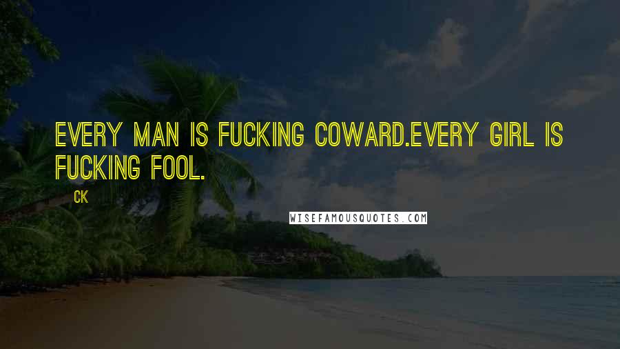 CK Quotes: Every man is fucking COWARD.Every girl is fucking FOOL.