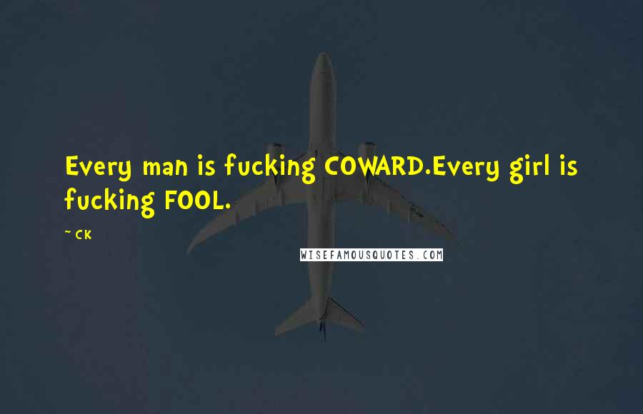 CK Quotes: Every man is fucking COWARD.Every girl is fucking FOOL.