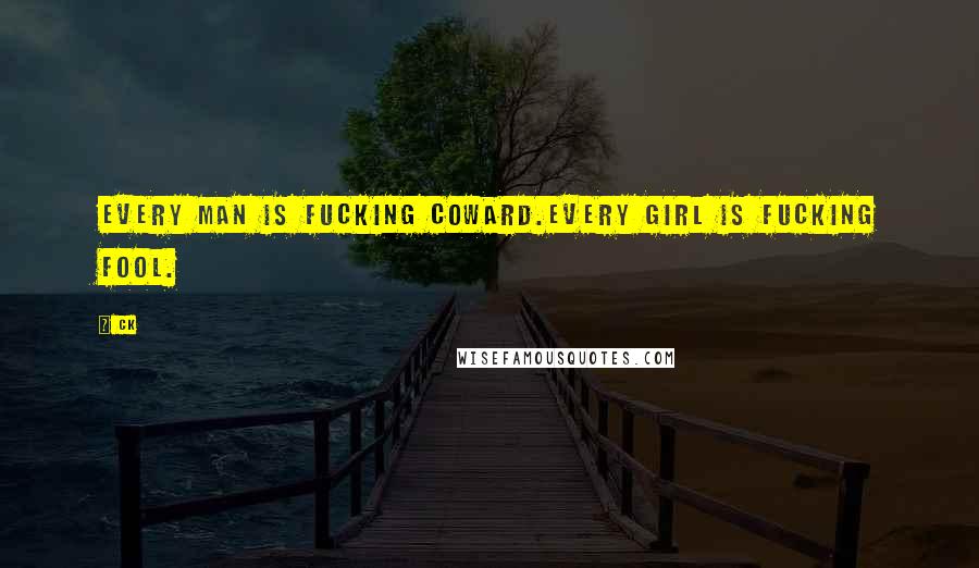 CK Quotes: Every man is fucking COWARD.Every girl is fucking FOOL.