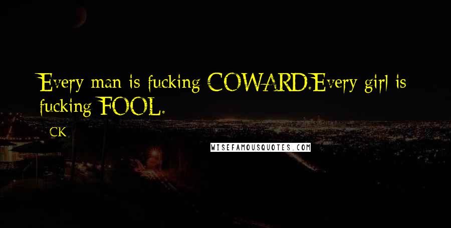 CK Quotes: Every man is fucking COWARD.Every girl is fucking FOOL.