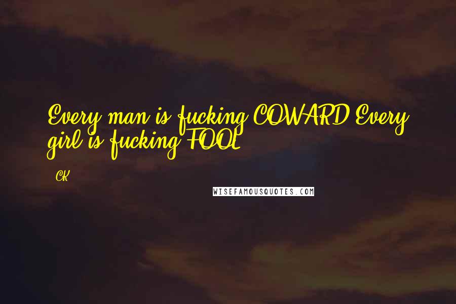 CK Quotes: Every man is fucking COWARD.Every girl is fucking FOOL.