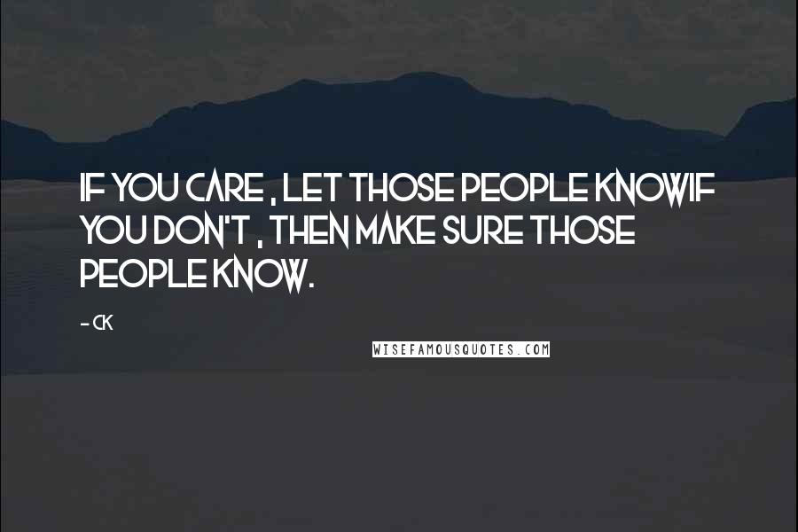 CK Quotes: If you care , let those people knowif you don't , then make sure those people know.