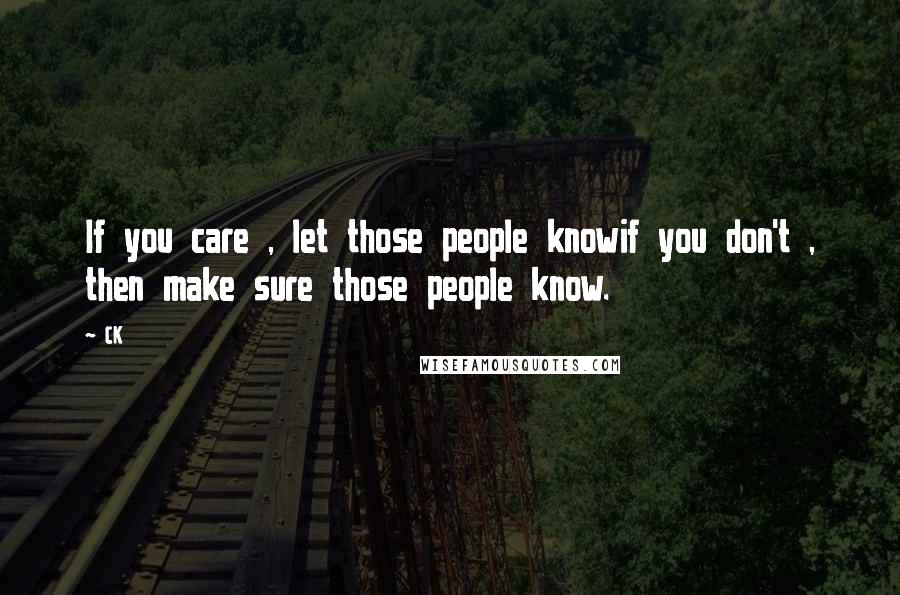 CK Quotes: If you care , let those people knowif you don't , then make sure those people know.