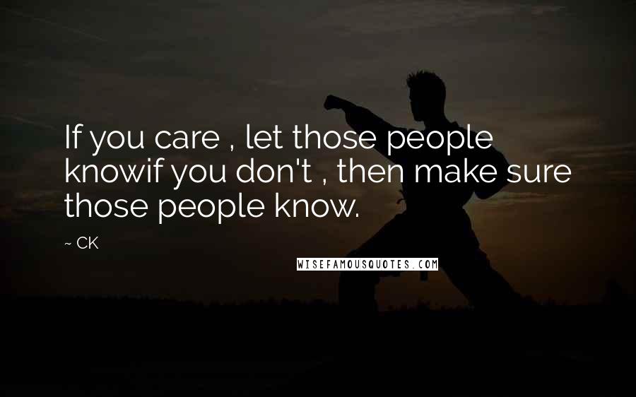 CK Quotes: If you care , let those people knowif you don't , then make sure those people know.