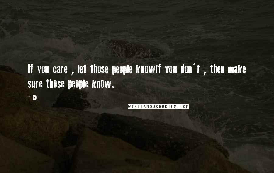 CK Quotes: If you care , let those people knowif you don't , then make sure those people know.