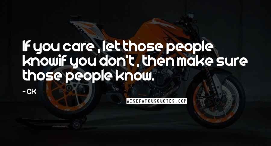 CK Quotes: If you care , let those people knowif you don't , then make sure those people know.