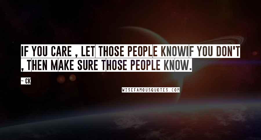 CK Quotes: If you care , let those people knowif you don't , then make sure those people know.