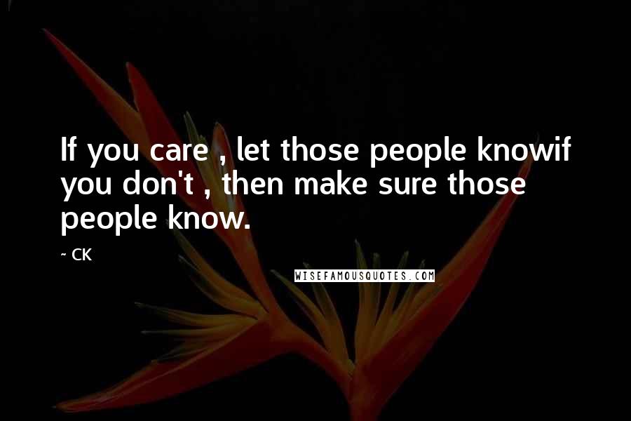 CK Quotes: If you care , let those people knowif you don't , then make sure those people know.