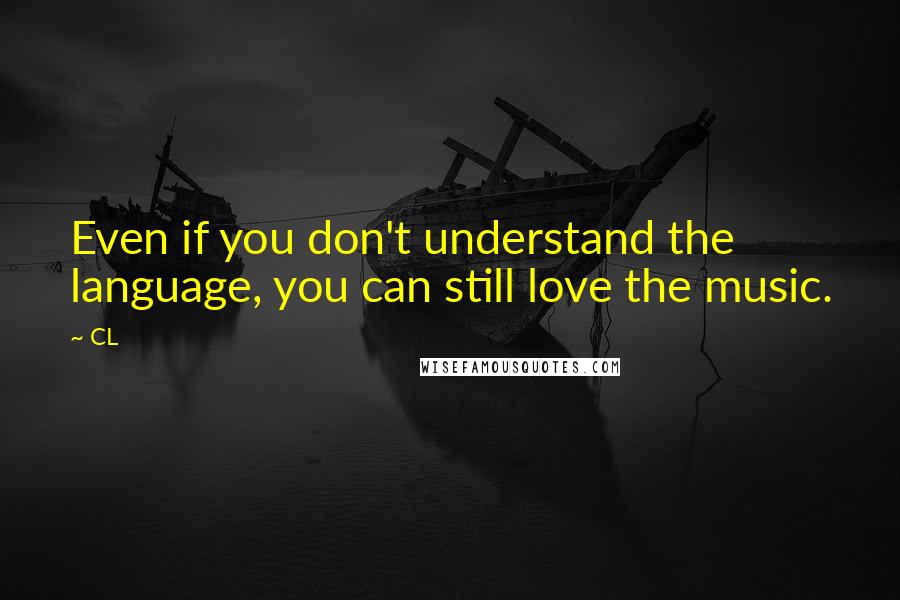 CL Quotes: Even if you don't understand the language, you can still love the music.