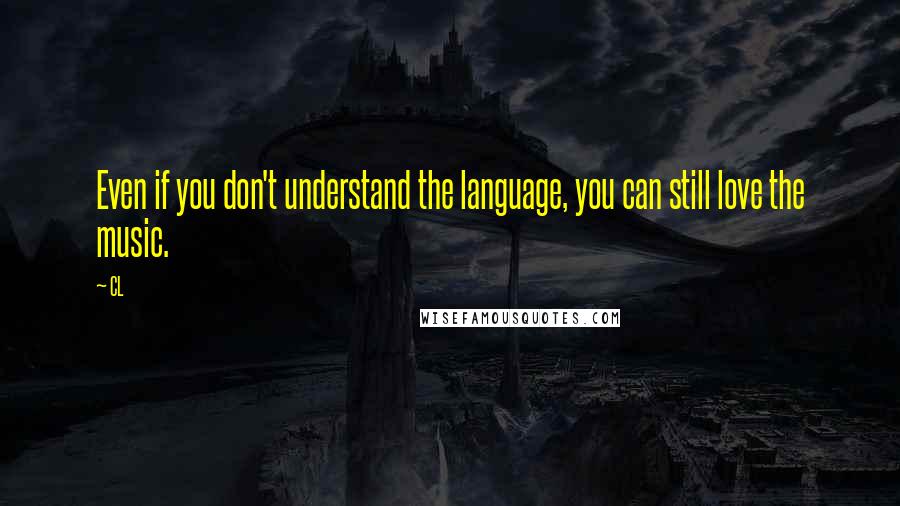 CL Quotes: Even if you don't understand the language, you can still love the music.