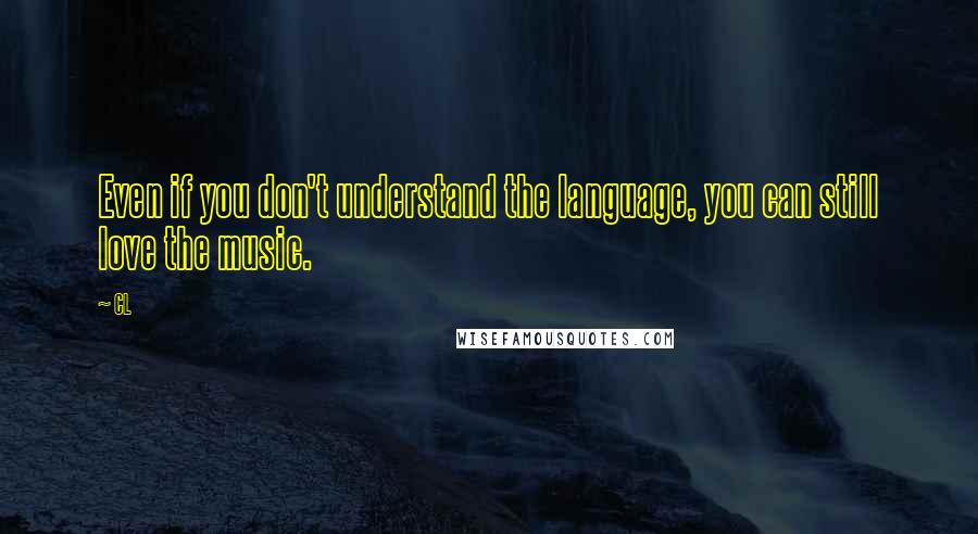 CL Quotes: Even if you don't understand the language, you can still love the music.