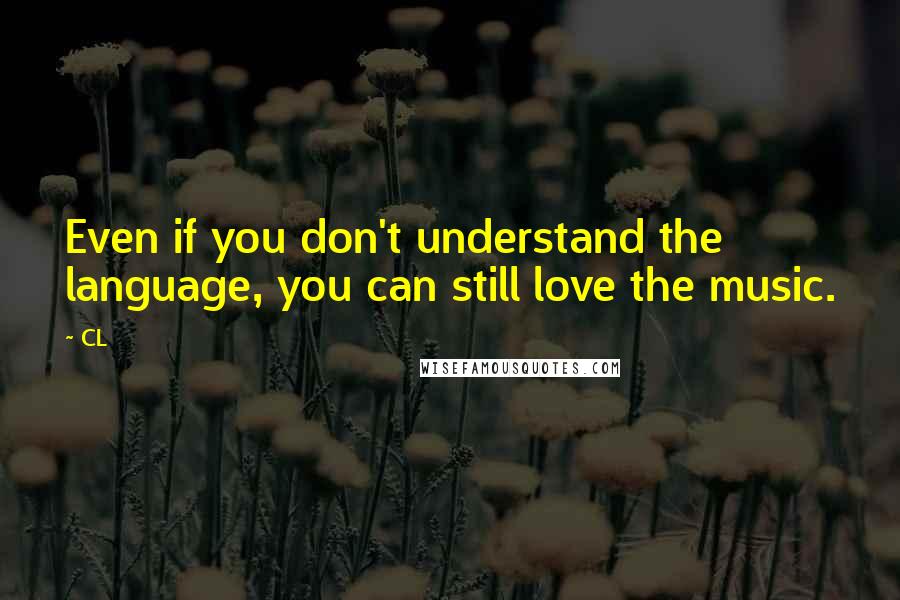 CL Quotes: Even if you don't understand the language, you can still love the music.