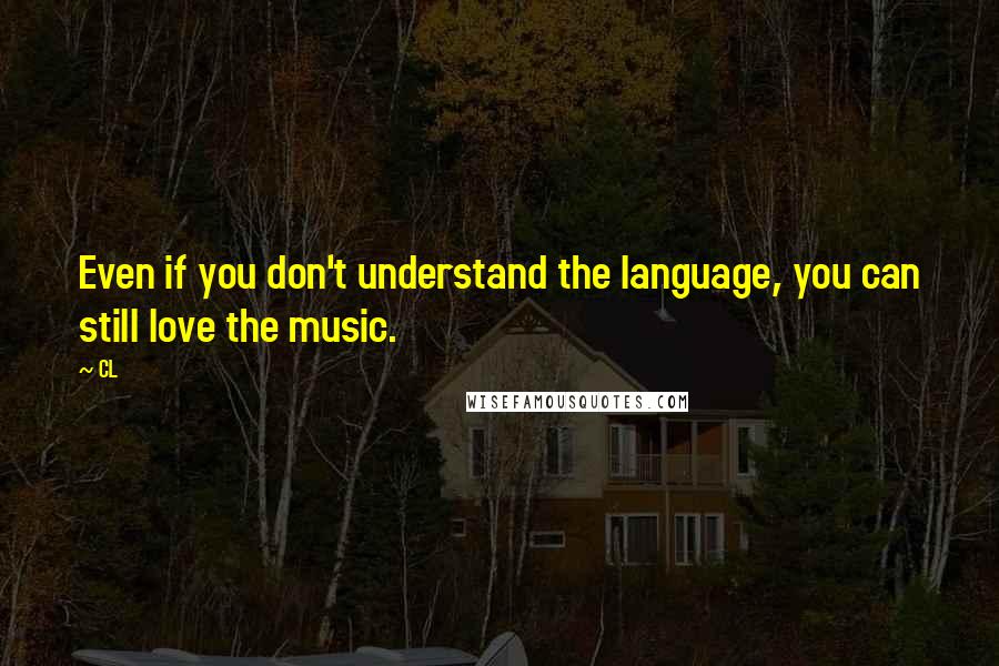 CL Quotes: Even if you don't understand the language, you can still love the music.