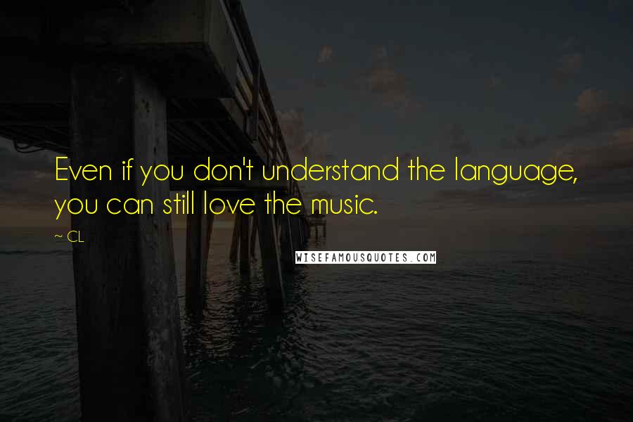 CL Quotes: Even if you don't understand the language, you can still love the music.