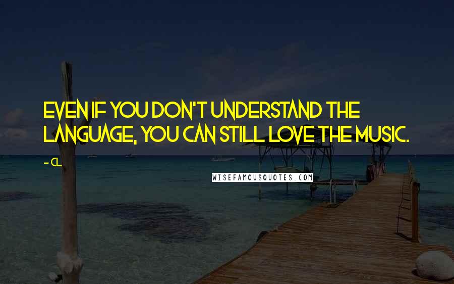 CL Quotes: Even if you don't understand the language, you can still love the music.