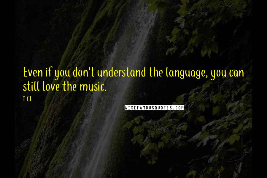 CL Quotes: Even if you don't understand the language, you can still love the music.