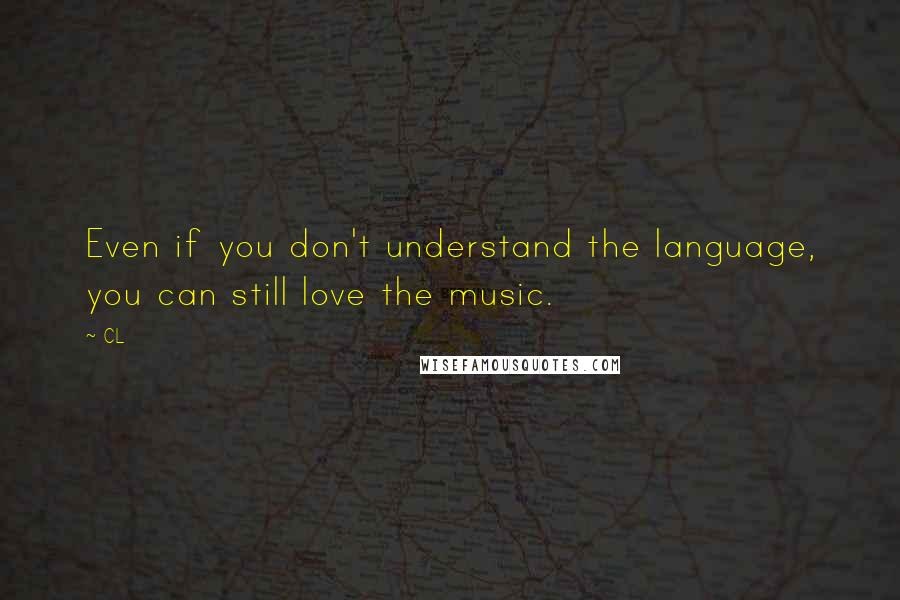 CL Quotes: Even if you don't understand the language, you can still love the music.