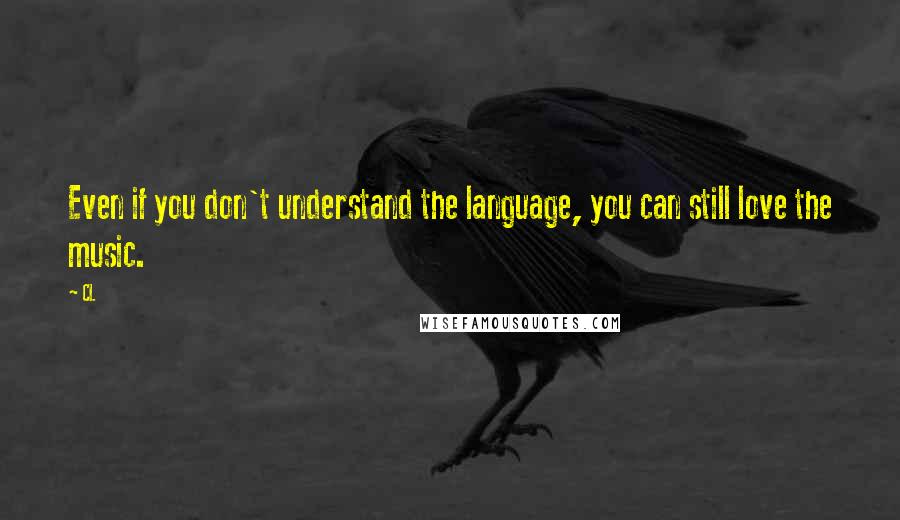 CL Quotes: Even if you don't understand the language, you can still love the music.