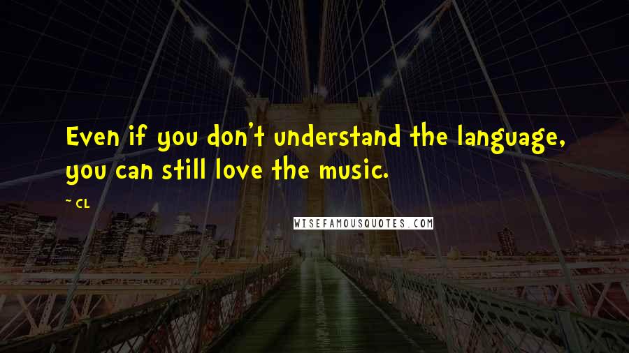 CL Quotes: Even if you don't understand the language, you can still love the music.