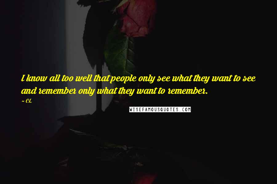 CL Quotes: I know all too well that people only see what they want to see and remember only what they want to remember.