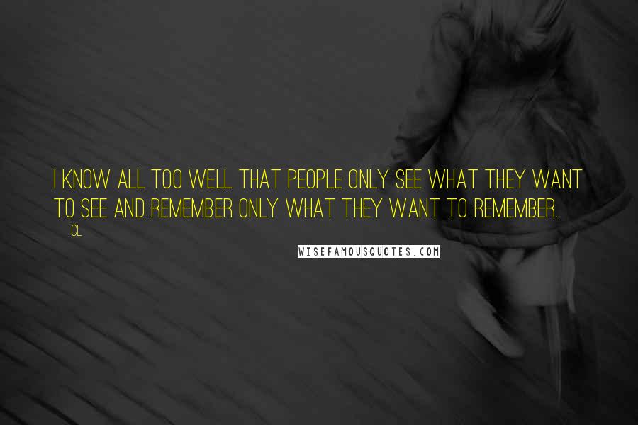 CL Quotes: I know all too well that people only see what they want to see and remember only what they want to remember.