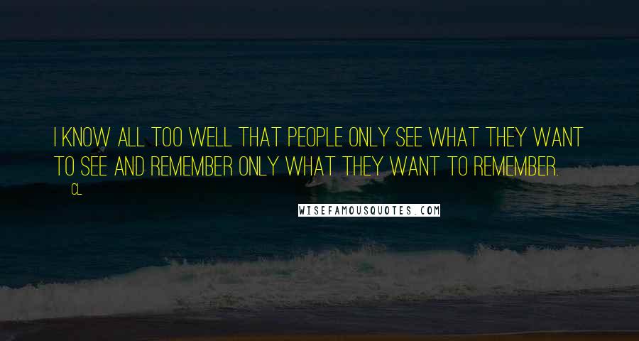 CL Quotes: I know all too well that people only see what they want to see and remember only what they want to remember.