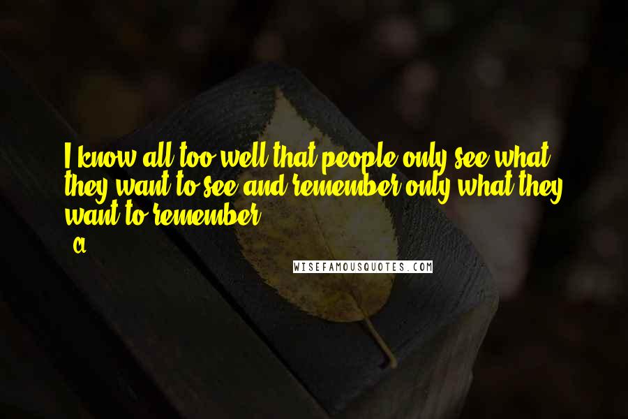 CL Quotes: I know all too well that people only see what they want to see and remember only what they want to remember.