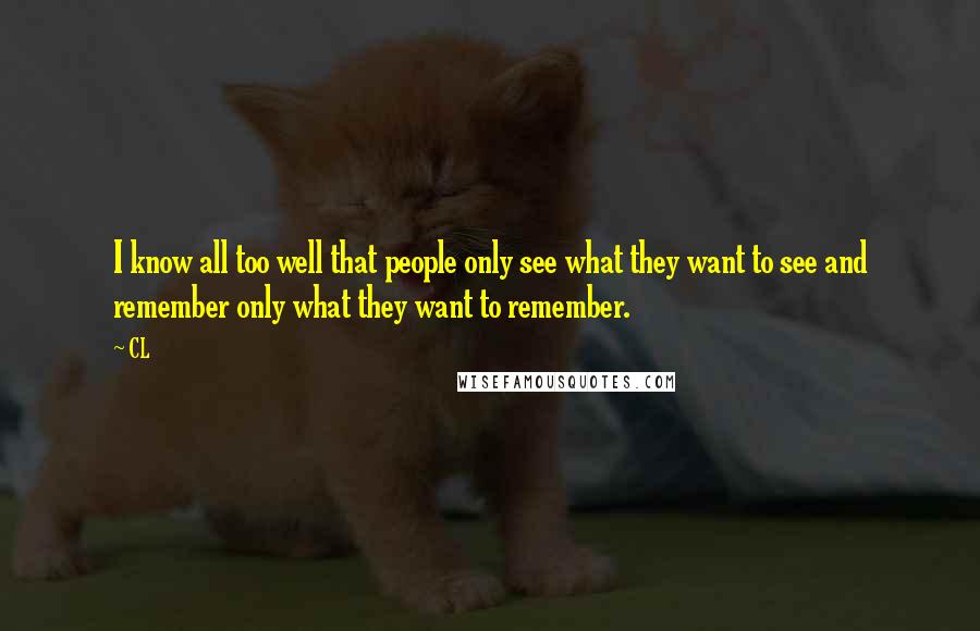 CL Quotes: I know all too well that people only see what they want to see and remember only what they want to remember.