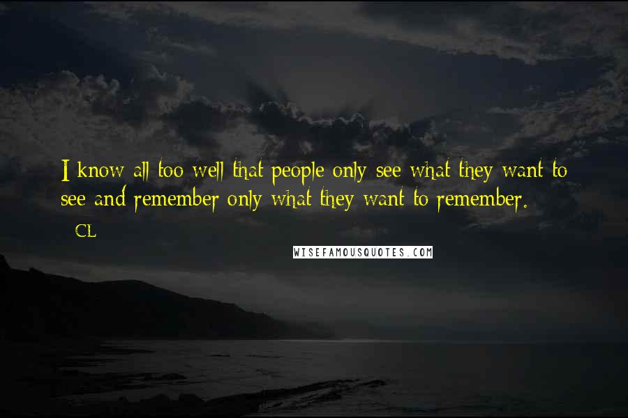 CL Quotes: I know all too well that people only see what they want to see and remember only what they want to remember.