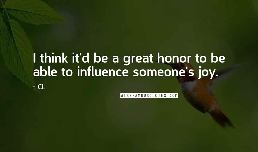 CL Quotes: I think it'd be a great honor to be able to influence someone's joy.