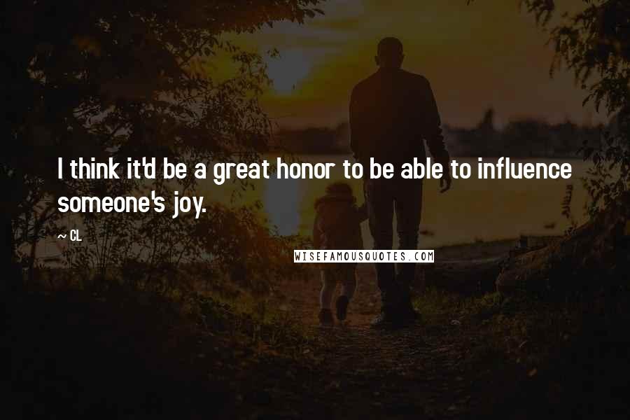 CL Quotes: I think it'd be a great honor to be able to influence someone's joy.