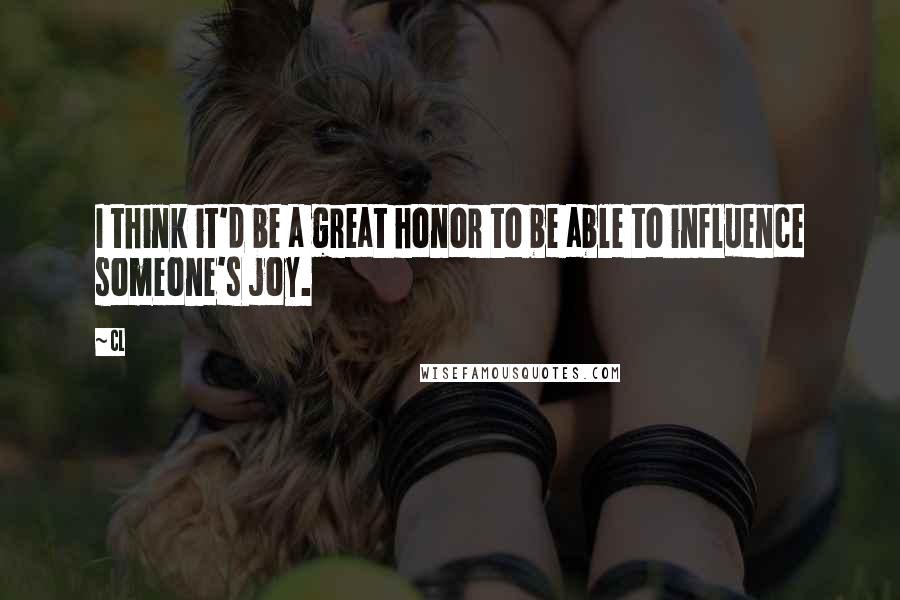 CL Quotes: I think it'd be a great honor to be able to influence someone's joy.