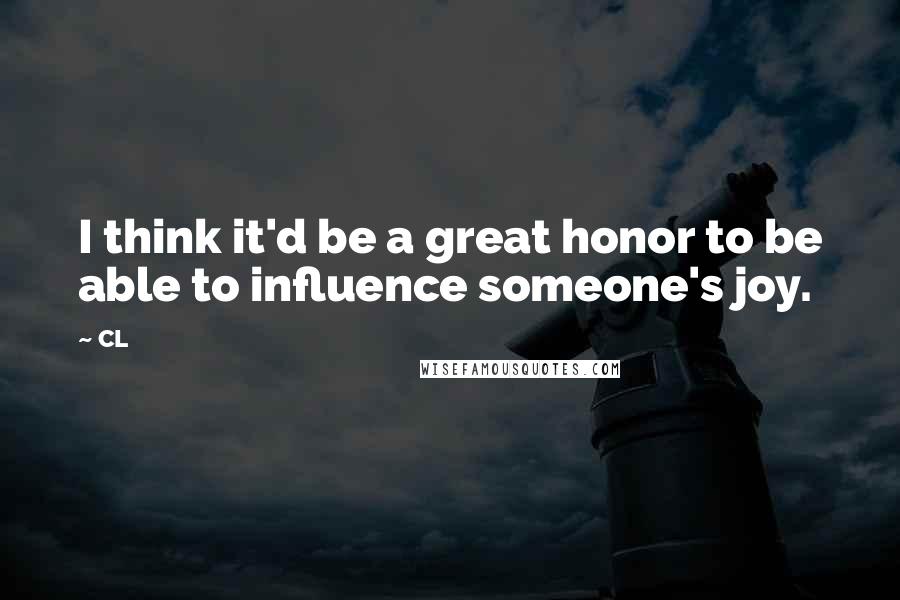 CL Quotes: I think it'd be a great honor to be able to influence someone's joy.