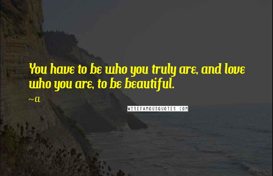 CL Quotes: You have to be who you truly are, and love who you are, to be beautiful.