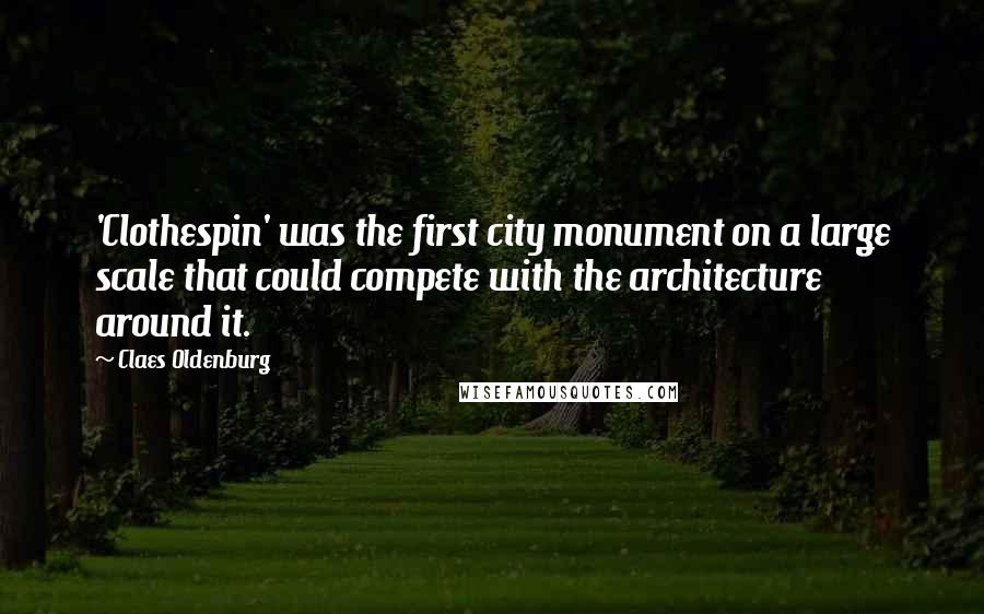 Claes Oldenburg Quotes: 'Clothespin' was the first city monument on a large scale that could compete with the architecture around it.