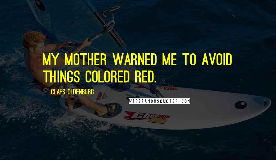 Claes Oldenburg Quotes: My mother warned me to avoid things colored red.